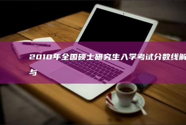 2010年全国硕士研究生入学考试分数线解析与趋势探讨